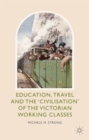 Image for Education, Travel and the &#39;Civilisation&#39; of the Victorian Working Classes