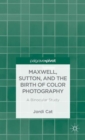 Image for Maxwell, Sutton and the birth of color photography  : a binocular study