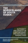 Image for The borderlands of South Sudan: authority and identity in contemporary and historical perspectives