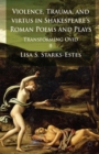Image for Violence, trauma, and virtus in Shakespeare&#39;s Roman poems and plays: transforming Ovid