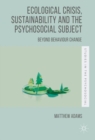 Image for Ecological crisis, sustainability and the psychosocial subject: beyond behaviour change