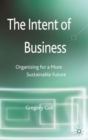 Image for The intent of business  : organizing for a more sustainable future