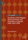 Image for The return of the Mughal: historical fiction and despotism in colonial India, 1863-1908