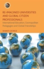 Image for Re-imagined universities and global citizen professionals  : international education, cosmopolitan pedagogies and global friendships