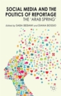 Image for Social media and the politics of reportage  : the &#39;Arab Spring&#39;
