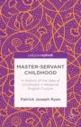 Image for Master-servant childhood: a history of the idea of childhood in medieval English culture