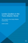 Image for London Quakers in the trans-atlantic world: the creation of an early modern community
