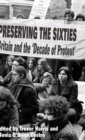 Image for Preserving the sixties  : Britain and the &#39;decade of protest&#39;