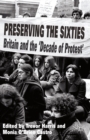 Image for Preserving the sixties: Britain and the &#39;decade of protest&#39;