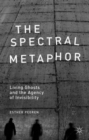Image for The spectral metaphor  : living ghosts and the agency of invisibility