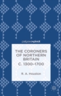 Image for The coroners of Northern Britain c. 1300-1700