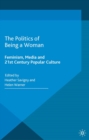 Image for The Politics of Being a Woman: Feminism, Media and 21st Century Popular Culture