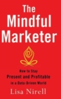 Image for The mindful marketer  : how to stay present and profitable in a data-driven world