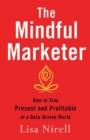Image for The mindful marketer: how to stay present and profitable in a data-driven world