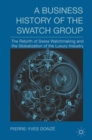 Image for A business history of the Swatch Group  : the rebirth of Swiss watchmaking and the globalization of the luxury industry