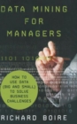 Image for Data mining for managers  : how to use data (big and small) to solve business challenges