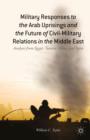Image for Military responses to the Arab uprisings and the future of civil-military relations in the Middle East  : analysis from Egypt, Tunisia, Libya, and Syria