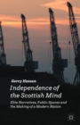 Image for Independence of the Scottish mind  : elite narratives, public spaces and the making of a modern nation