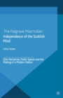 Image for Independence of the Scottish mind: elite narratives, public spaces and the making of a modern nation