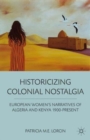 Image for Historicizing colonial nostalgia  : European women&#39;s narratives of Algeria and Kenya 1900-present