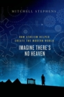 Image for Imagine there&#39;s no heaven: how atheism helped create the modern world