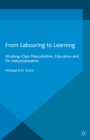 Image for From Labouring to Learning: Working-Class Masculinities, Education and De-Industrialization