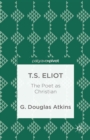 Image for T.S. Eliot: the poet as Christian