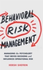 Image for Behavioral risk management  : managing the psychology that drives decisions and influences operational risk