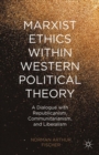 Image for Marxist ethics within western political theory: a dialogue with republicanism, communitarianism, and liberalism