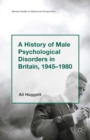 Image for A history of male psychological disorders in Britain, 1945-1980