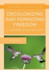 Image for Decolonizing and feminizing freedom  : a Caribbean genealogy