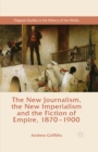 Image for The new journalism, the new imperialism and the fiction of empire, 1870-1900
