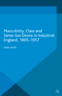 Image for Masculinity, class and same-sex desire in industrial England, 1895-1957
