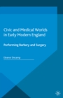 Image for Civic and medical worlds in early modern England: performing barbery and surgery