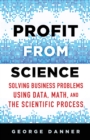 Image for Profit from Science: Solving Business Problems using Data, Math, and the Scientific Process