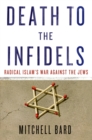 Image for Death to the infidels: radical Islam&#39;s war against the Jews