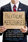 Image for Political mercenaries: the inside story of how fundraisers allowed billionaires to take over politics