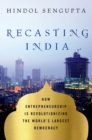 Image for Recasting India: how entrepreneurship is revolutionizing the world&#39;s largest democracy