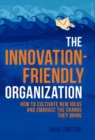 Image for The innovation-friendly organization: how to cultivate new ideas and embrace the change they bring