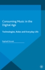 Image for Consuming music in the digital age: technologies, roles and everyday life