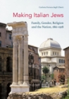 Image for Making Italian Jews: family, gender, religion and the nation, 1861-1918