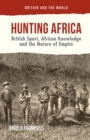Image for Hunting Africa: British sport, African knowledge and the nature of empire