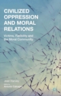 Image for Civilized oppression and moral relations: victims, fallibility, and the moral community