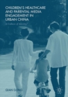 Image for Children&#39;s Healthcare and Parental Media Engagement in Urban China: A Culture of Anxiety?