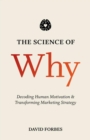 Image for The science of why: decoding human motivation and transforming marketing strategy