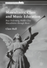 Image for Masculinity, class and music education: boys performing middle-class masculinities through music