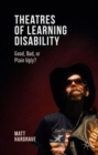 Image for Theatres of learning disability  : good, bad, or plain ugly?