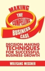 Image for Making the Compelling Business Case : Decision Making Techniques for Successful Business Growth