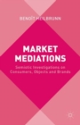 Image for Market mediations  : semiotic investigations on consumers, objects and brands