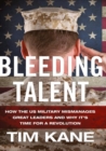 Image for Bleeding talent: how the US military mismanages great leaders and why it&#39;s time for a revolution